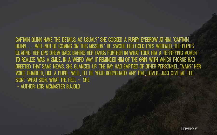 Lois McMaster Bujold Quotes: Captain Quinn Have The Details, As Usual? She Cocked A Furry Eyebrow At Him. Captain Quinn . . . Will