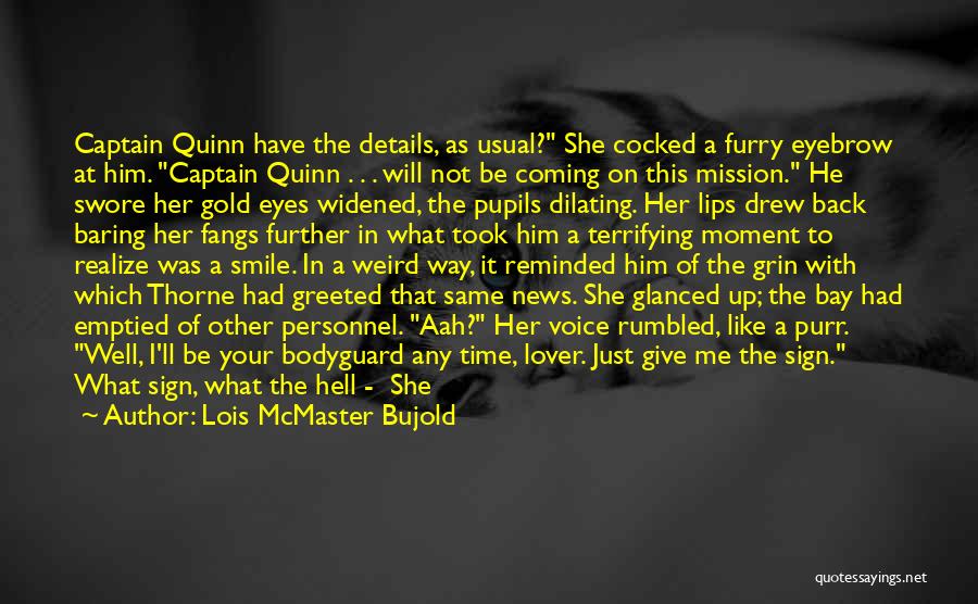 Lois McMaster Bujold Quotes: Captain Quinn Have The Details, As Usual? She Cocked A Furry Eyebrow At Him. Captain Quinn . . . Will