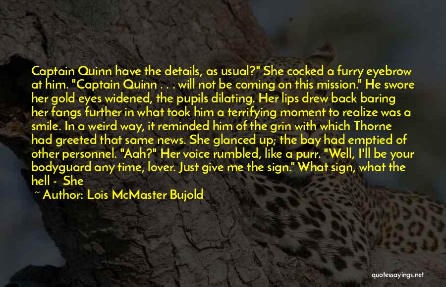 Lois McMaster Bujold Quotes: Captain Quinn Have The Details, As Usual? She Cocked A Furry Eyebrow At Him. Captain Quinn . . . Will
