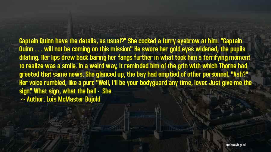 Lois McMaster Bujold Quotes: Captain Quinn Have The Details, As Usual? She Cocked A Furry Eyebrow At Him. Captain Quinn . . . Will