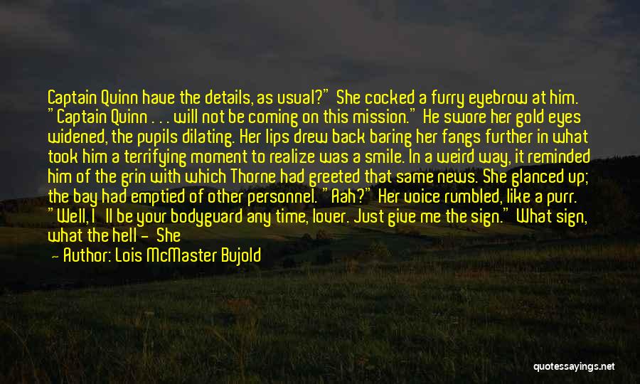 Lois McMaster Bujold Quotes: Captain Quinn Have The Details, As Usual? She Cocked A Furry Eyebrow At Him. Captain Quinn . . . Will