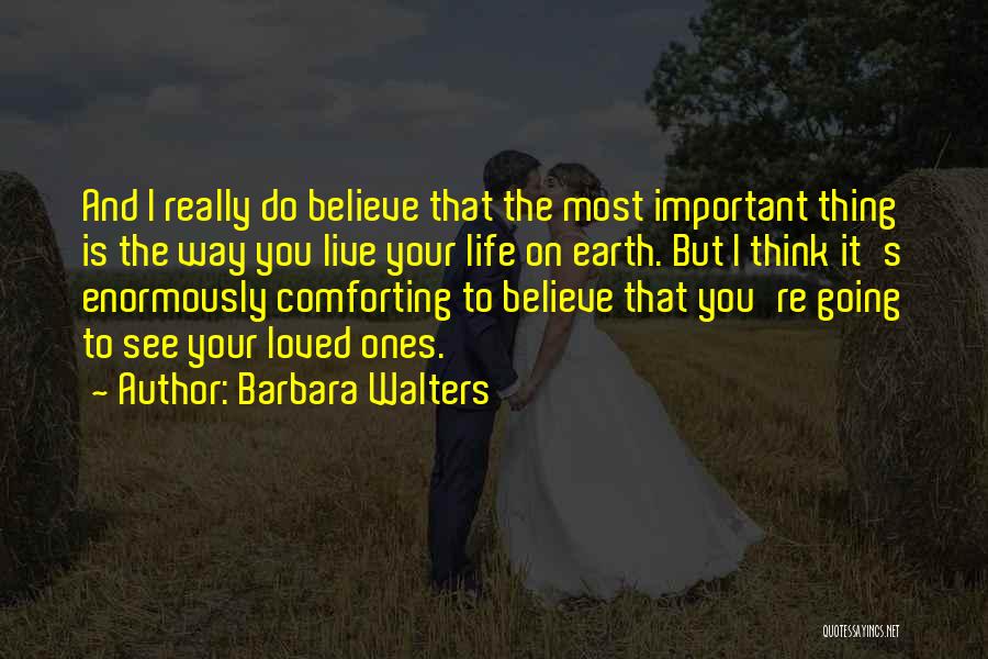 Barbara Walters Quotes: And I Really Do Believe That The Most Important Thing Is The Way You Live Your Life On Earth. But