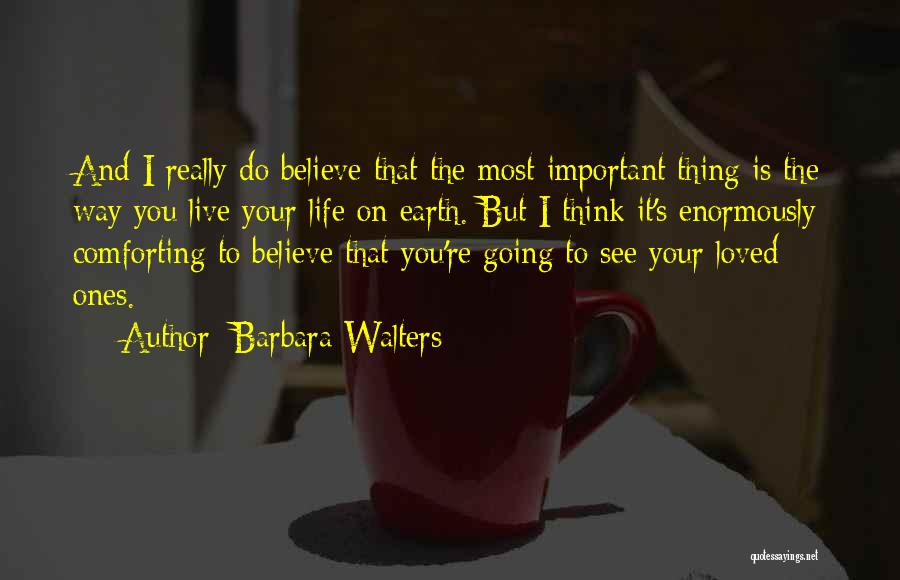 Barbara Walters Quotes: And I Really Do Believe That The Most Important Thing Is The Way You Live Your Life On Earth. But