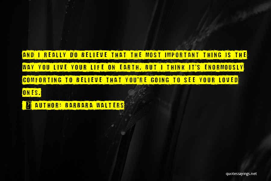 Barbara Walters Quotes: And I Really Do Believe That The Most Important Thing Is The Way You Live Your Life On Earth. But