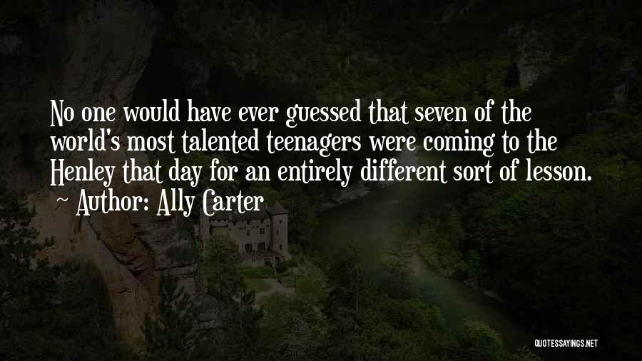 Ally Carter Quotes: No One Would Have Ever Guessed That Seven Of The World's Most Talented Teenagers Were Coming To The Henley That