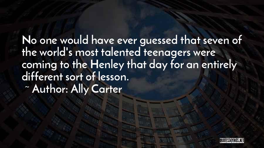 Ally Carter Quotes: No One Would Have Ever Guessed That Seven Of The World's Most Talented Teenagers Were Coming To The Henley That