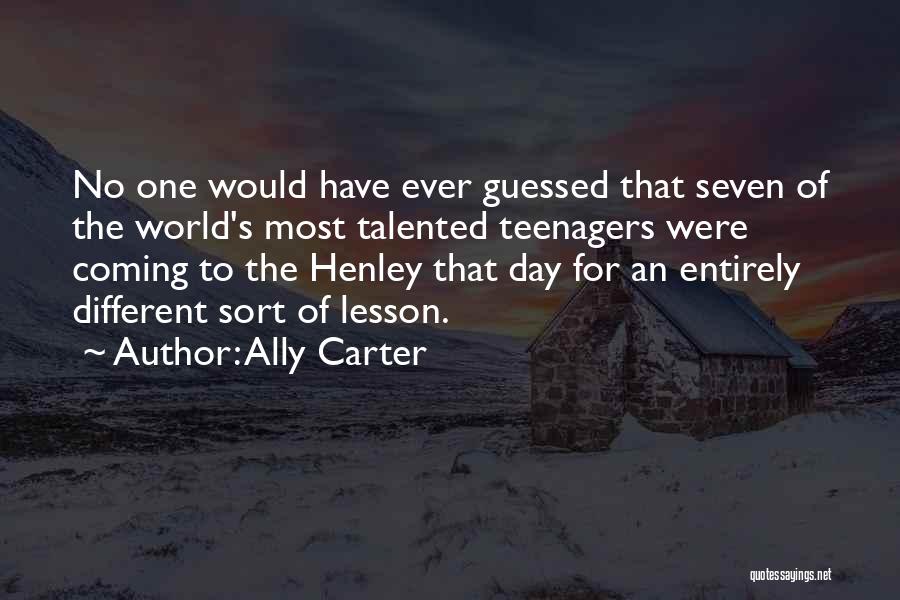 Ally Carter Quotes: No One Would Have Ever Guessed That Seven Of The World's Most Talented Teenagers Were Coming To The Henley That