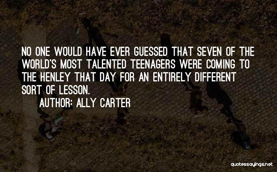 Ally Carter Quotes: No One Would Have Ever Guessed That Seven Of The World's Most Talented Teenagers Were Coming To The Henley That
