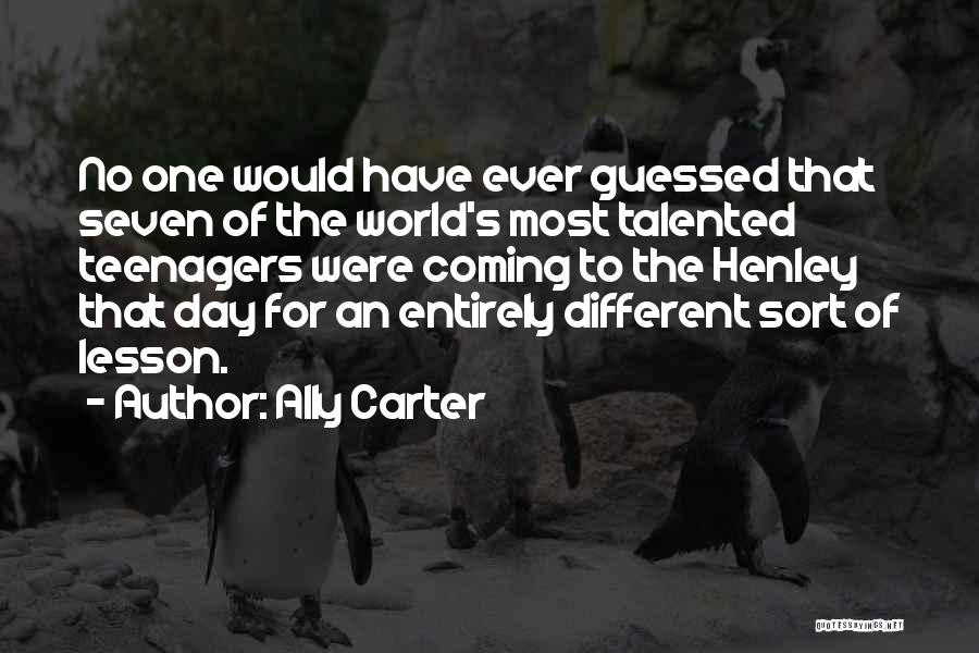 Ally Carter Quotes: No One Would Have Ever Guessed That Seven Of The World's Most Talented Teenagers Were Coming To The Henley That