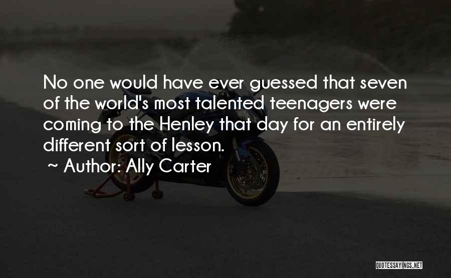 Ally Carter Quotes: No One Would Have Ever Guessed That Seven Of The World's Most Talented Teenagers Were Coming To The Henley That