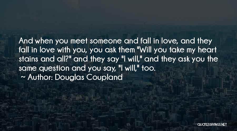 Douglas Coupland Quotes: And When You Meet Someone And Fall In Love, And They Fall In Love With You, You Ask Them Will