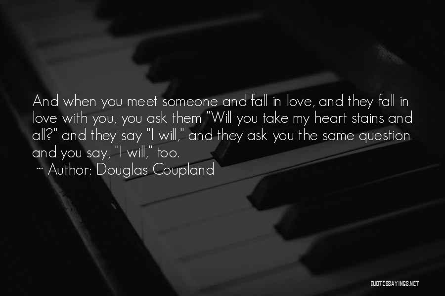 Douglas Coupland Quotes: And When You Meet Someone And Fall In Love, And They Fall In Love With You, You Ask Them Will