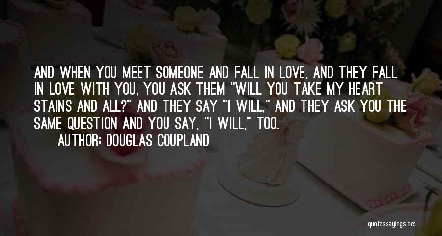 Douglas Coupland Quotes: And When You Meet Someone And Fall In Love, And They Fall In Love With You, You Ask Them Will