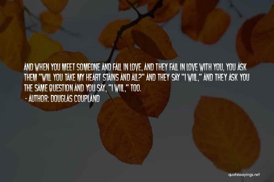 Douglas Coupland Quotes: And When You Meet Someone And Fall In Love, And They Fall In Love With You, You Ask Them Will