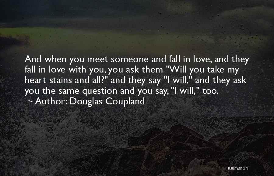 Douglas Coupland Quotes: And When You Meet Someone And Fall In Love, And They Fall In Love With You, You Ask Them Will