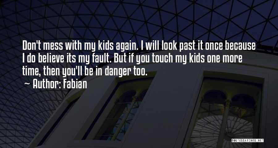Fabian Quotes: Don't Mess With My Kids Again. I Will Look Past It Once Because I Do Believe Its My Fault. But