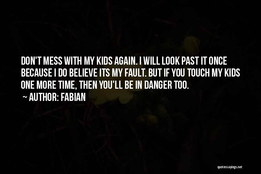 Fabian Quotes: Don't Mess With My Kids Again. I Will Look Past It Once Because I Do Believe Its My Fault. But