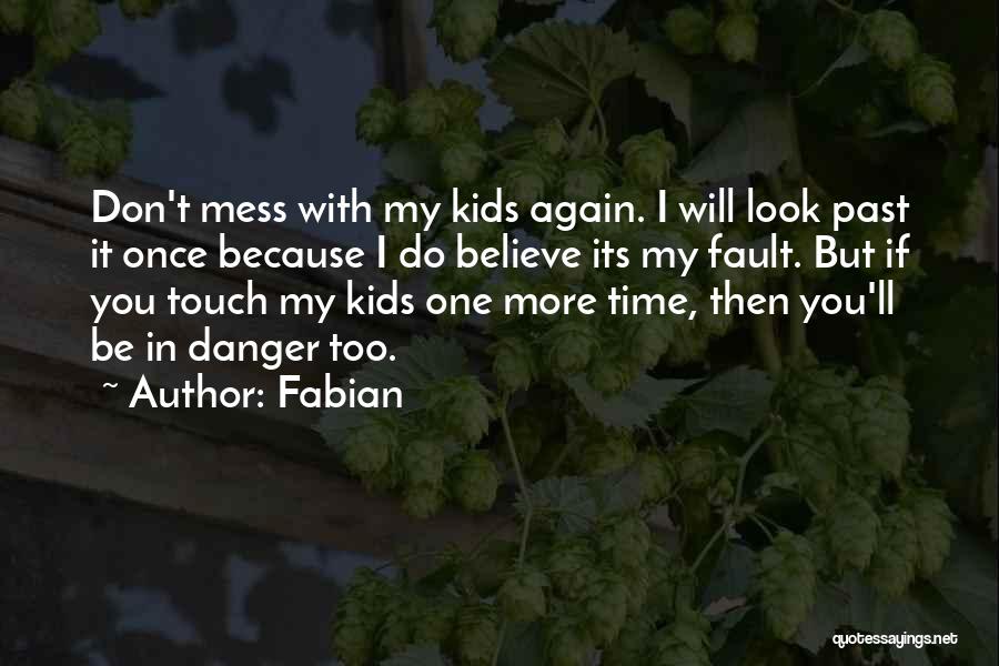 Fabian Quotes: Don't Mess With My Kids Again. I Will Look Past It Once Because I Do Believe Its My Fault. But