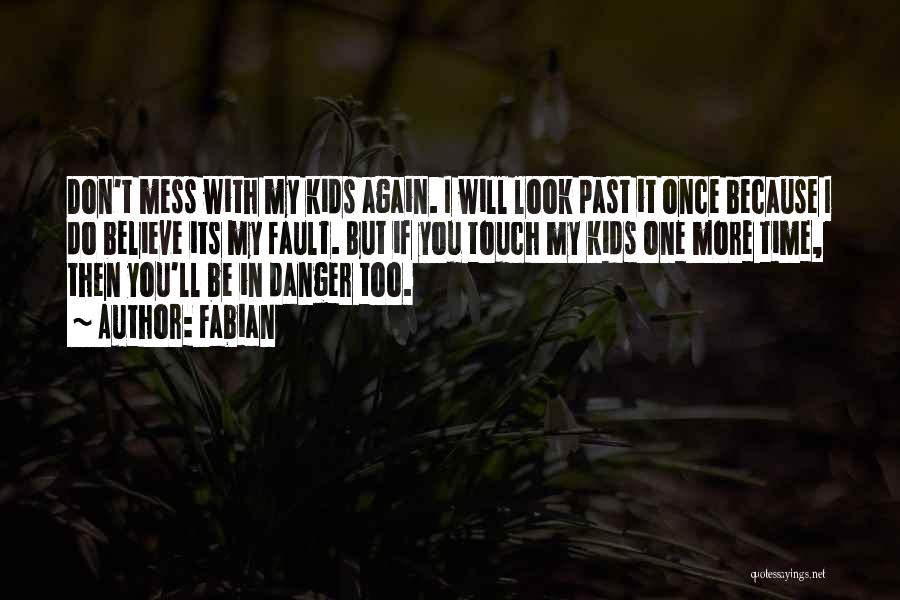 Fabian Quotes: Don't Mess With My Kids Again. I Will Look Past It Once Because I Do Believe Its My Fault. But