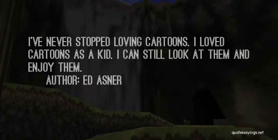 Ed Asner Quotes: I've Never Stopped Loving Cartoons. I Loved Cartoons As A Kid. I Can Still Look At Them And Enjoy Them.