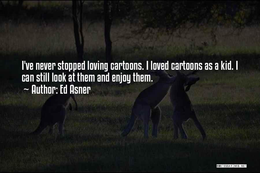 Ed Asner Quotes: I've Never Stopped Loving Cartoons. I Loved Cartoons As A Kid. I Can Still Look At Them And Enjoy Them.