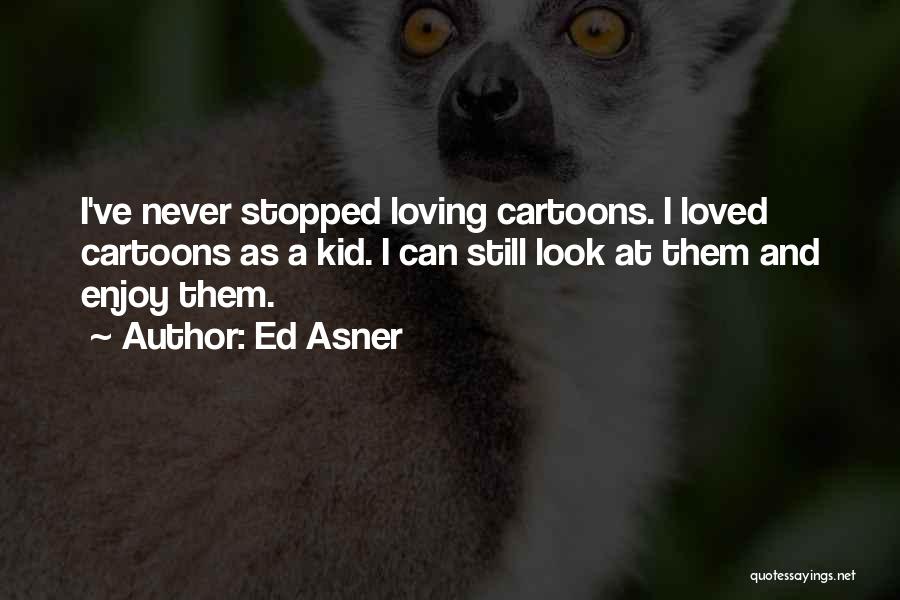 Ed Asner Quotes: I've Never Stopped Loving Cartoons. I Loved Cartoons As A Kid. I Can Still Look At Them And Enjoy Them.