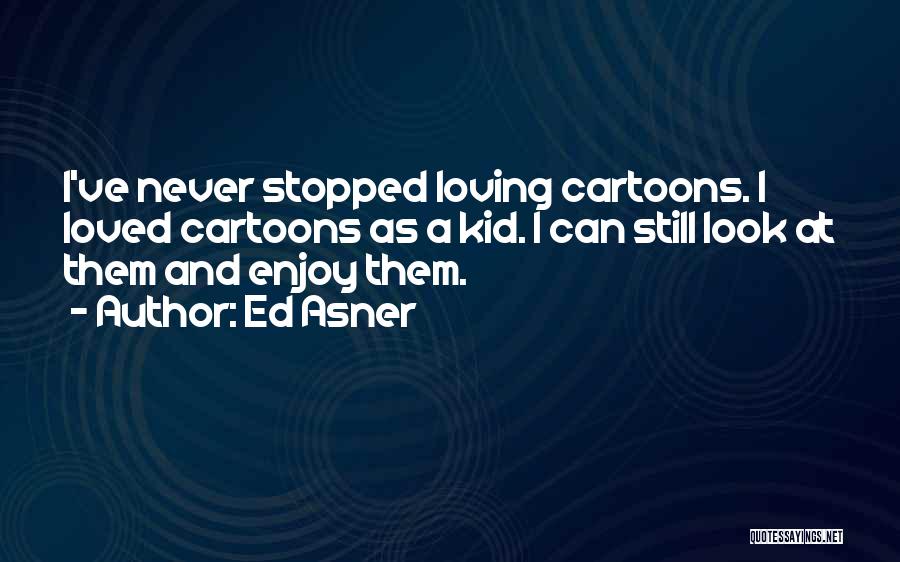 Ed Asner Quotes: I've Never Stopped Loving Cartoons. I Loved Cartoons As A Kid. I Can Still Look At Them And Enjoy Them.