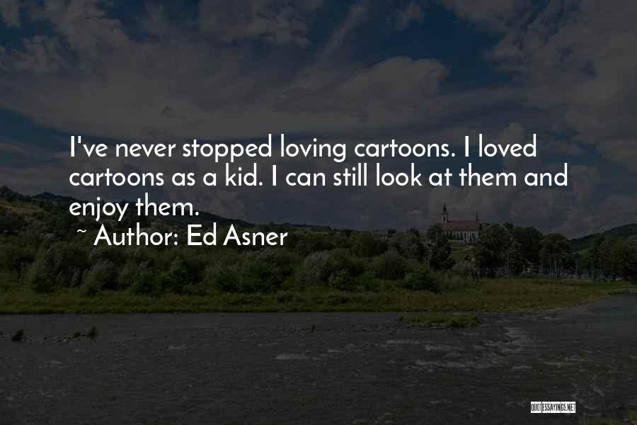 Ed Asner Quotes: I've Never Stopped Loving Cartoons. I Loved Cartoons As A Kid. I Can Still Look At Them And Enjoy Them.