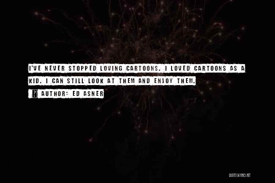 Ed Asner Quotes: I've Never Stopped Loving Cartoons. I Loved Cartoons As A Kid. I Can Still Look At Them And Enjoy Them.