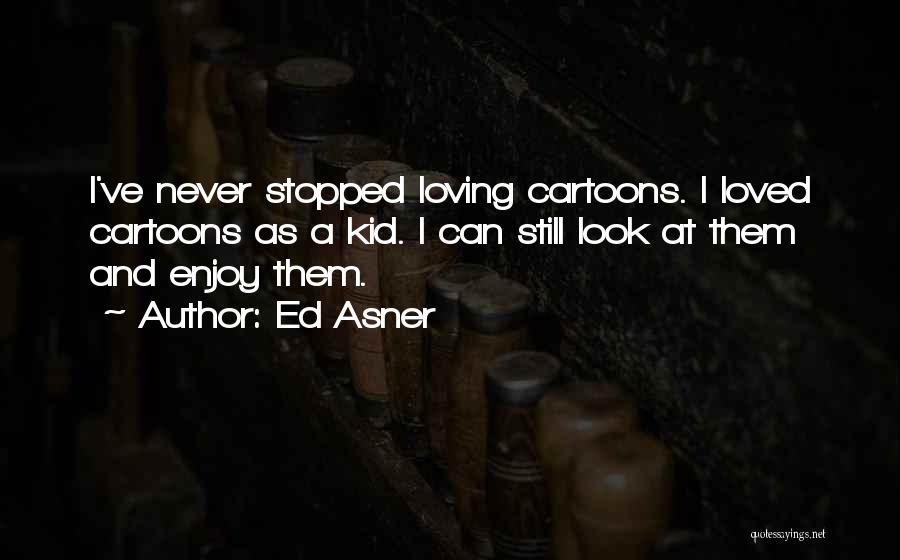 Ed Asner Quotes: I've Never Stopped Loving Cartoons. I Loved Cartoons As A Kid. I Can Still Look At Them And Enjoy Them.