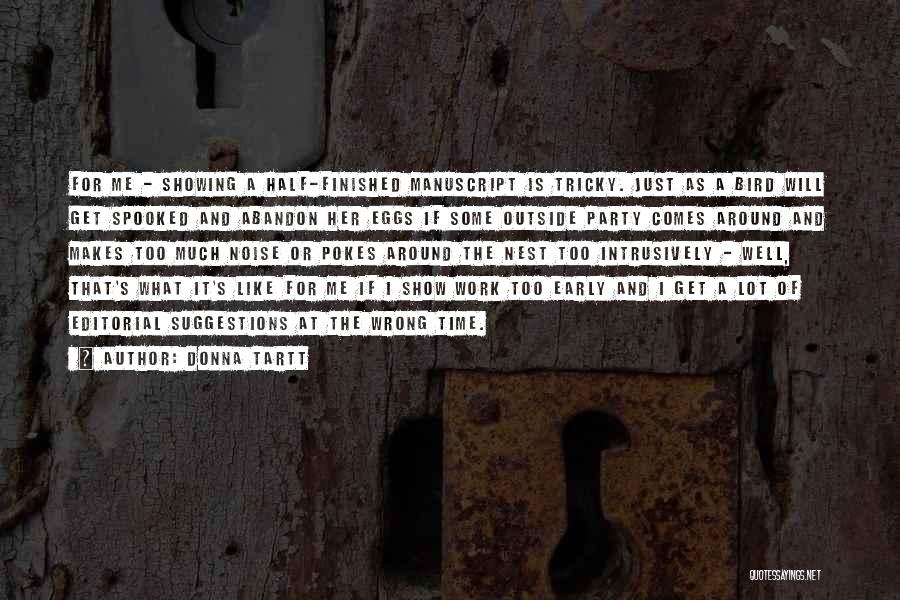 Donna Tartt Quotes: For Me - Showing A Half-finished Manuscript Is Tricky. Just As A Bird Will Get Spooked And Abandon Her Eggs