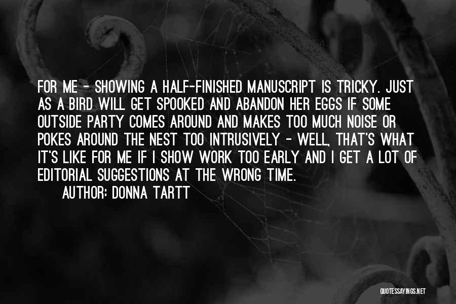 Donna Tartt Quotes: For Me - Showing A Half-finished Manuscript Is Tricky. Just As A Bird Will Get Spooked And Abandon Her Eggs