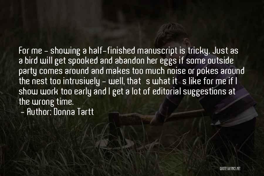 Donna Tartt Quotes: For Me - Showing A Half-finished Manuscript Is Tricky. Just As A Bird Will Get Spooked And Abandon Her Eggs