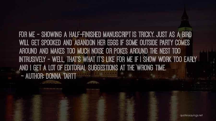 Donna Tartt Quotes: For Me - Showing A Half-finished Manuscript Is Tricky. Just As A Bird Will Get Spooked And Abandon Her Eggs