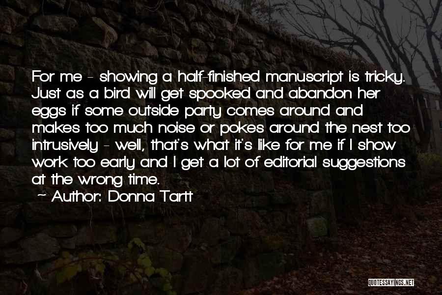 Donna Tartt Quotes: For Me - Showing A Half-finished Manuscript Is Tricky. Just As A Bird Will Get Spooked And Abandon Her Eggs