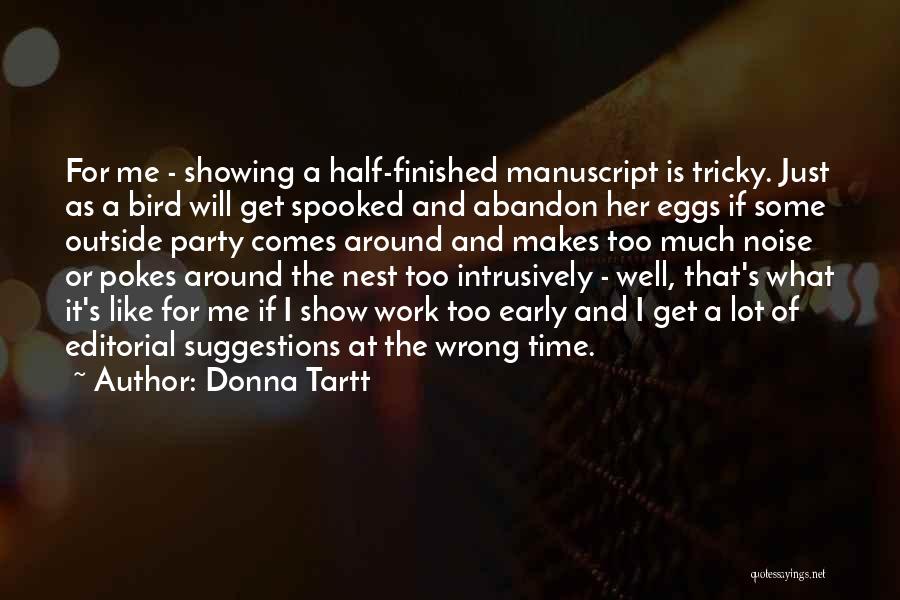 Donna Tartt Quotes: For Me - Showing A Half-finished Manuscript Is Tricky. Just As A Bird Will Get Spooked And Abandon Her Eggs