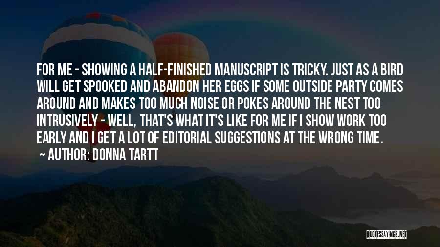 Donna Tartt Quotes: For Me - Showing A Half-finished Manuscript Is Tricky. Just As A Bird Will Get Spooked And Abandon Her Eggs