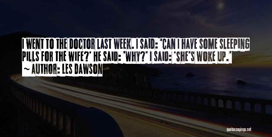 Les Dawson Quotes: I Went To The Doctor Last Week. I Said: 'can I Have Some Sleeping Pills For The Wife?' He Said: