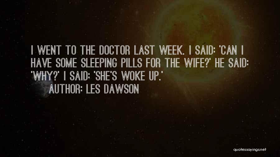 Les Dawson Quotes: I Went To The Doctor Last Week. I Said: 'can I Have Some Sleeping Pills For The Wife?' He Said: