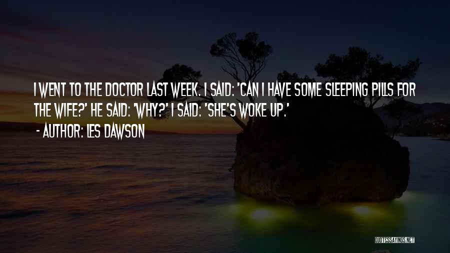 Les Dawson Quotes: I Went To The Doctor Last Week. I Said: 'can I Have Some Sleeping Pills For The Wife?' He Said: