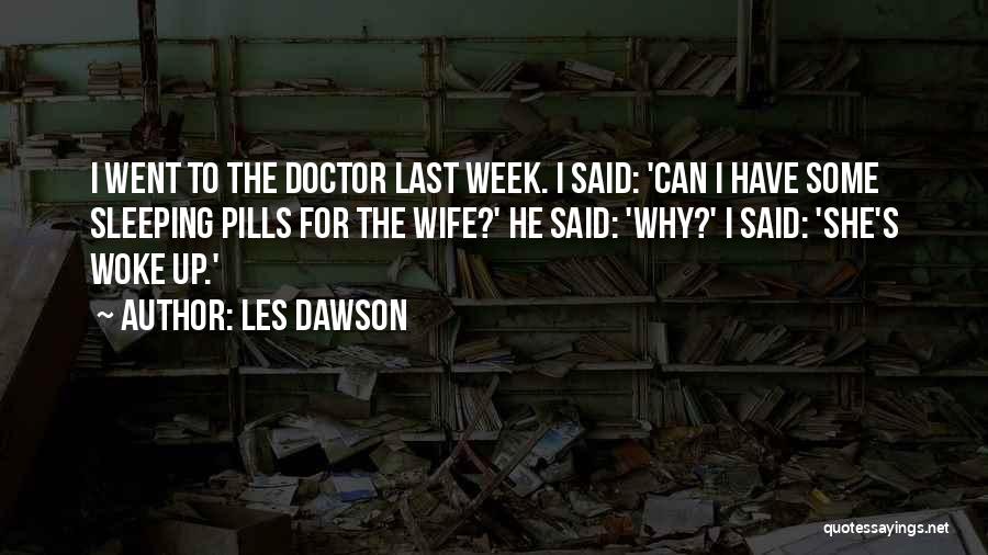 Les Dawson Quotes: I Went To The Doctor Last Week. I Said: 'can I Have Some Sleeping Pills For The Wife?' He Said: