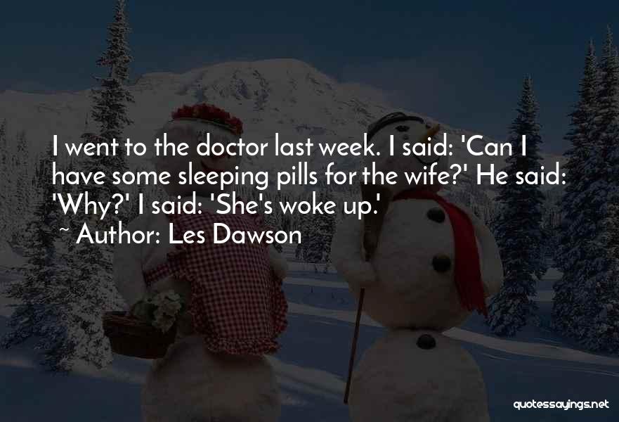 Les Dawson Quotes: I Went To The Doctor Last Week. I Said: 'can I Have Some Sleeping Pills For The Wife?' He Said: