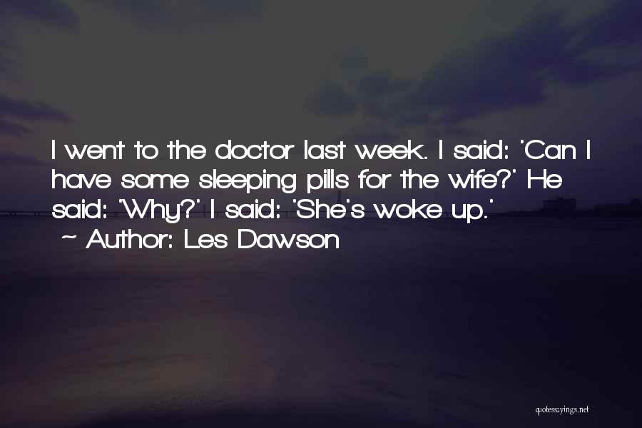 Les Dawson Quotes: I Went To The Doctor Last Week. I Said: 'can I Have Some Sleeping Pills For The Wife?' He Said: