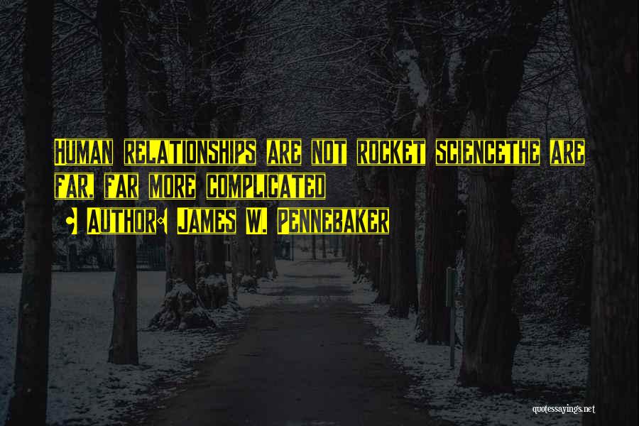 James W. Pennebaker Quotes: Human Relationships Are Not Rocket Sciencethe Are Far, Far More Complicated