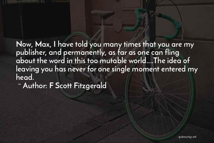 F Scott Fitzgerald Quotes: Now, Max, I Have Told You Many Times That You Are My Publisher, And Permanently, As Far As One Can