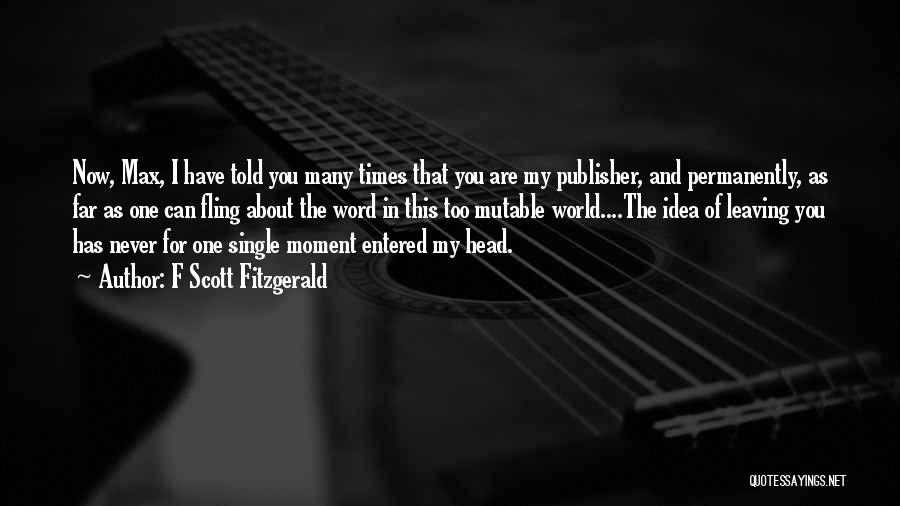 F Scott Fitzgerald Quotes: Now, Max, I Have Told You Many Times That You Are My Publisher, And Permanently, As Far As One Can