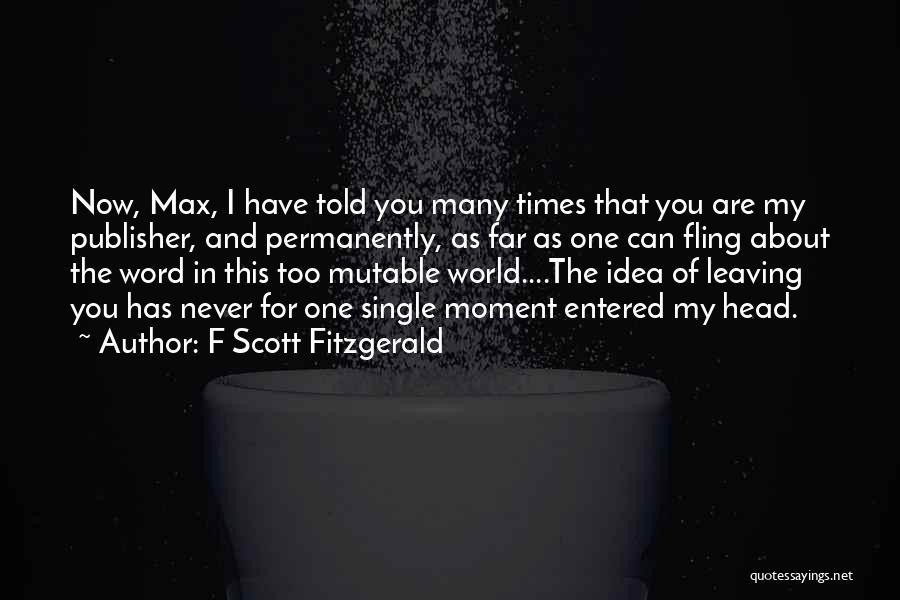 F Scott Fitzgerald Quotes: Now, Max, I Have Told You Many Times That You Are My Publisher, And Permanently, As Far As One Can