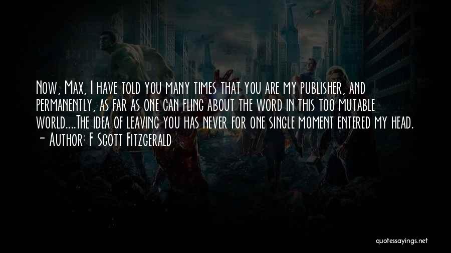 F Scott Fitzgerald Quotes: Now, Max, I Have Told You Many Times That You Are My Publisher, And Permanently, As Far As One Can