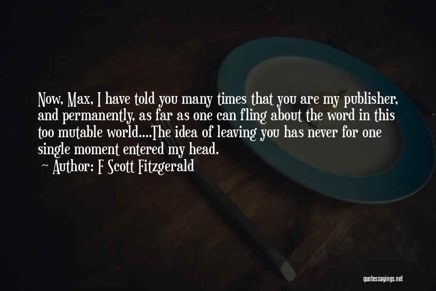 F Scott Fitzgerald Quotes: Now, Max, I Have Told You Many Times That You Are My Publisher, And Permanently, As Far As One Can