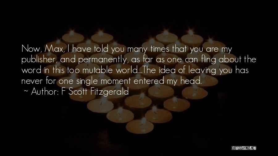 F Scott Fitzgerald Quotes: Now, Max, I Have Told You Many Times That You Are My Publisher, And Permanently, As Far As One Can